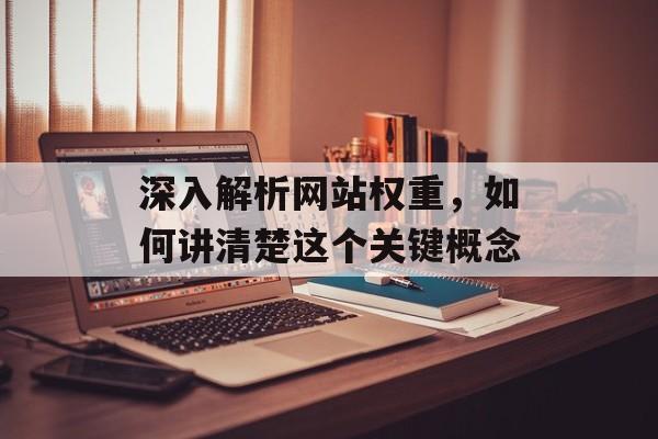 深入解析网站权重,如何讲清楚这个关键概念 深入解析网站权重,如何讲清楚这个关键概念