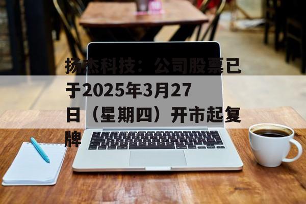 扬杰科技：公司股票已于2025年3月27日（星期四）开市起复牌