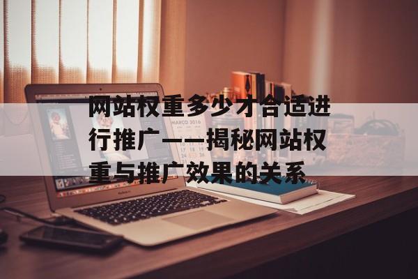网站权重多少才合适进行推广——揭秘网站权重与推广效果的关系