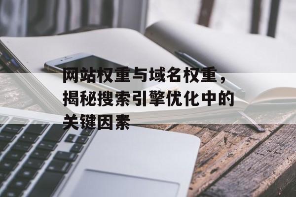 网站权重与域名权重，揭秘搜索引擎优化中的关键因素