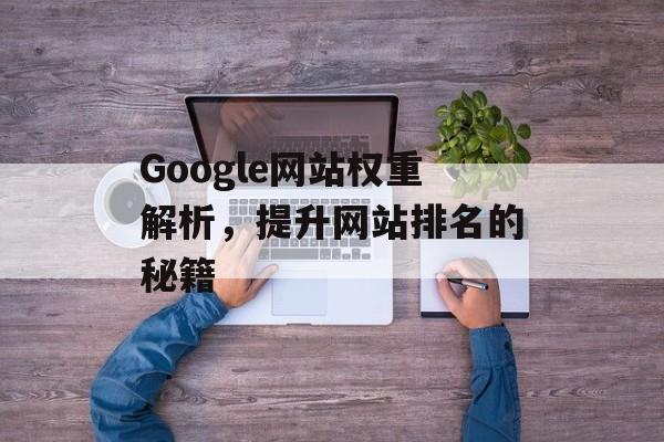 Google网站权重解析，提升网站排名的秘籍