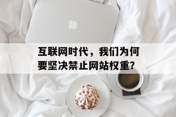 互联网时代，我们为何要坚决禁止网站权重？
