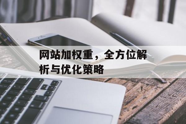 网站加权重,全方位解析与优化策略 网站加权重,全方位解析与优化策略