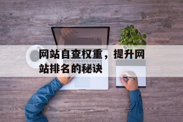 网站自查权重，提升网站排名的秘诀