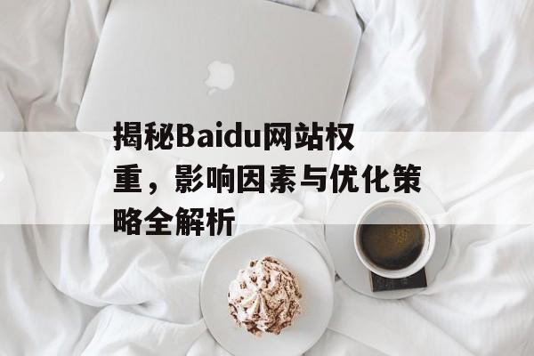 揭秘Baidu网站权重,影响因素与优化策略全解析 揭秘Baidu网站权重,影响因素与优化策略全解析