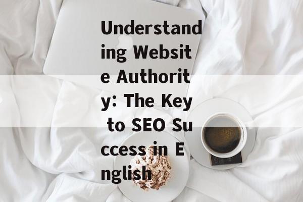 Understanding Website Authority: The Key to SEO Success in English Understanding Website Authority: The Key to SEO Success in English