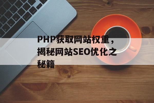 PHP获取网站权重，揭秘网站SEO优化之秘籍