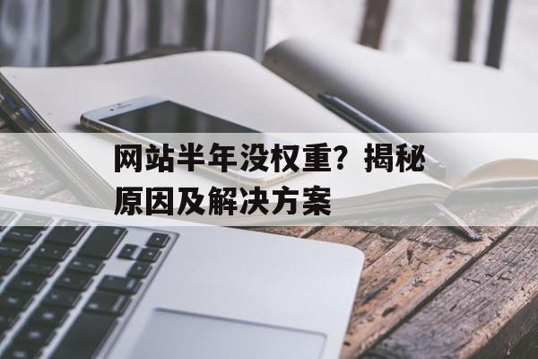 网站半年没权重?揭秘原因及解决方案 网站半年没权重?揭秘原因及解决方案