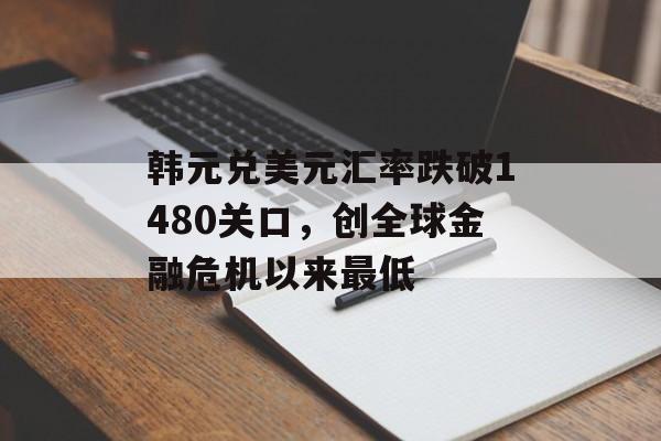 韩元兑美元汇率跌破1480关口，创全球金融危机以来最低