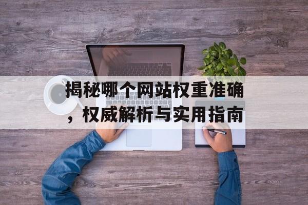 揭秘哪个网站权重准确，权威解析与实用指南