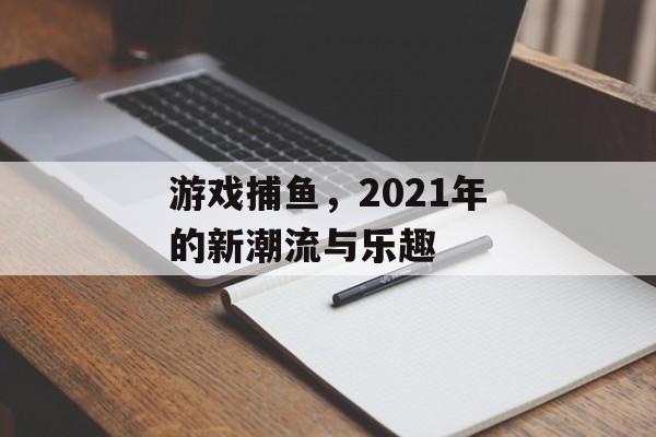 游戏捕鱼，2021年的新潮流与乐趣