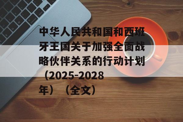 中华人民共和国和西班牙王国关于加强全面战略伙伴关系的行动计划（2025－2028年）（全文）