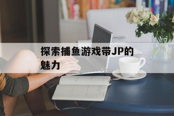 探索捕鱼游戏带JP的魅力