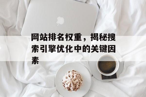 网站排名权重，揭秘搜索引擎优化中的关键因素