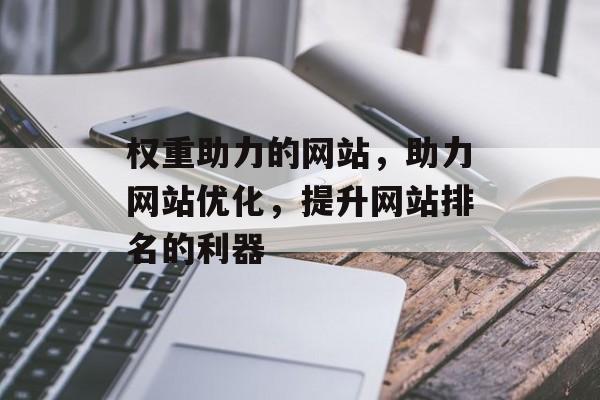 权重助力的网站，助力网站优化，提升网站排名的利器