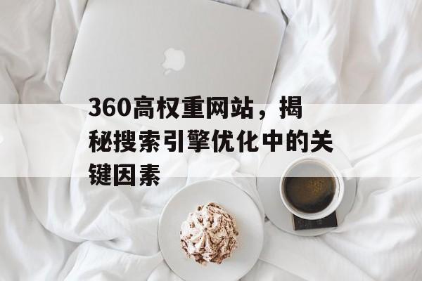 360高权重网站，揭秘搜索引擎优化中的关键因素
