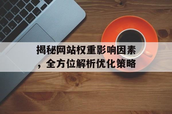 揭秘网站权重影响因素,全方位解析优化策略 揭秘网站权重影响因素,全方位解析优化策略