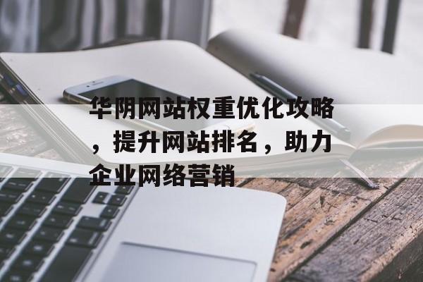 华阴网站权重优化攻略，提升网站排名，助力企业网络营销