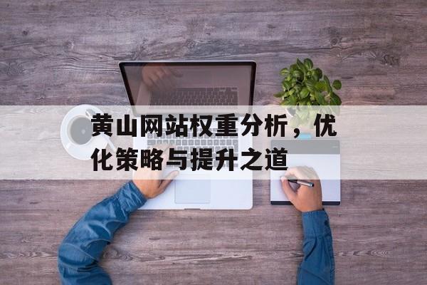 黄山网站权重分析，优化策略与提升之道