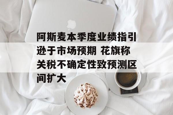 阿斯麦本季度业绩指引逊于市场预期 花旗称关税不确定性致预测区间扩大