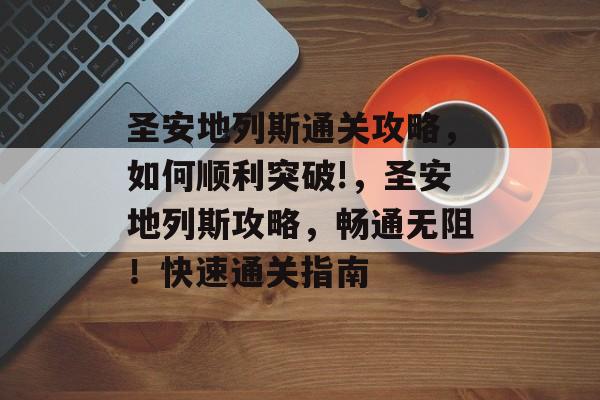 圣安地列斯通关攻略，如何顺利突破!，圣安地列斯攻略，畅通无阻！快速通关指南