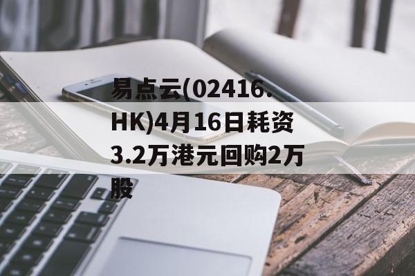 易点云(02416.HK)4月16日耗资3.2万港元回购2万股