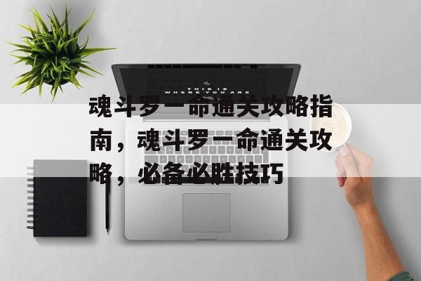 魂斗罗一命通关攻略指南,魂斗罗一命通关攻略,必备必胜技巧 魂斗罗一命通关攻略指南,魂斗罗一命通关攻略,必备必胜技巧