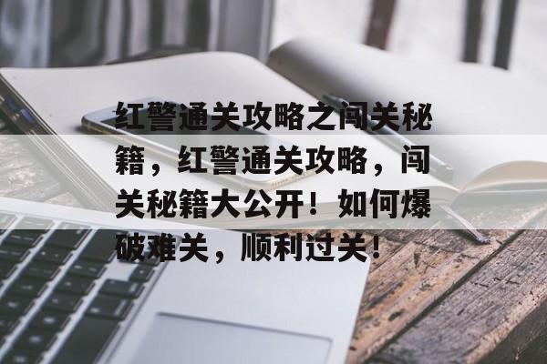 红警通关攻略之闯关秘籍，红警通关攻略，闯关秘籍大公开！如何爆破难关，顺利过关！