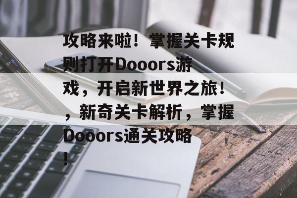 攻略来啦！掌握关卡规则打开Dooors游戏，开启新世界之旅！，新奇关卡解析，掌握Dooors通关攻略!