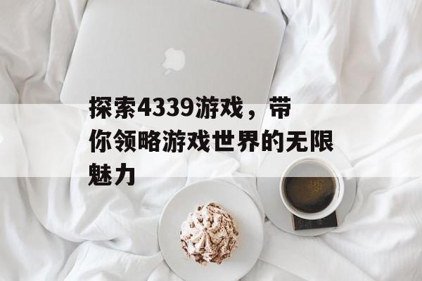 探索4339游戏，带你领略游戏世界的无限魅力