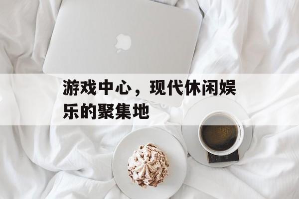 游戏中心,现代休闲娱乐的聚集地 游戏中心,现代休闲娱乐的聚集地