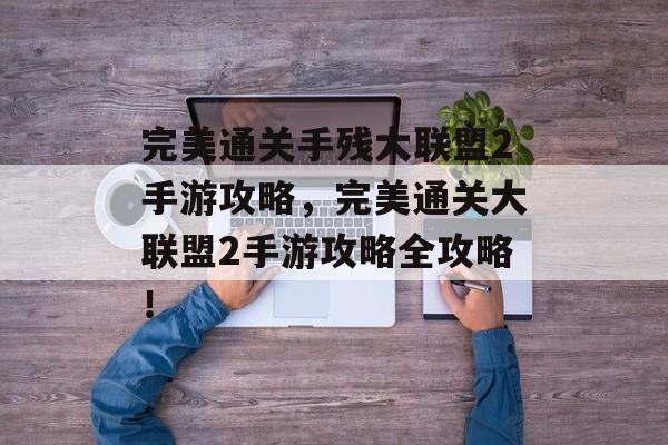 完美通关手残大联盟2手游攻略,完美通关大联盟2手游攻略全攻略! 完美通关手残大联盟2手游攻略,完美通关大联盟2手游攻略全攻略!