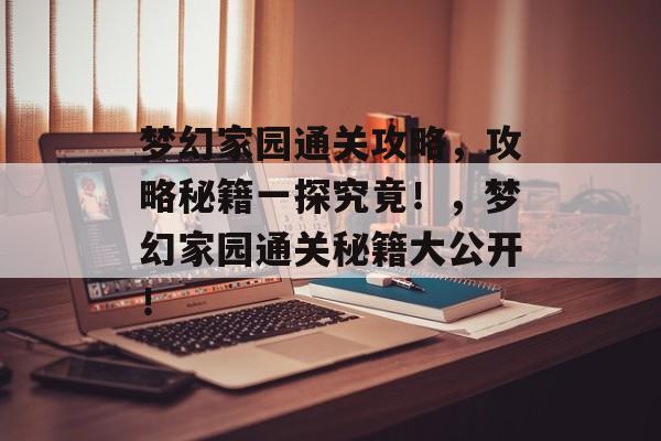 梦幻家园通关攻略,攻略秘籍一探究竟!,梦幻家园通关秘籍大公开! 梦幻家园通关攻略,攻略秘籍一探究竟!,梦幻家园通关秘籍大公开!