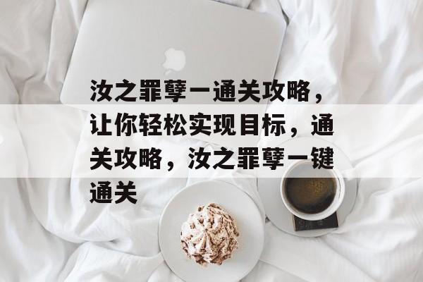 汝之罪孽一通关攻略，让你轻松实现目标，通关攻略，汝之罪孽一键通关