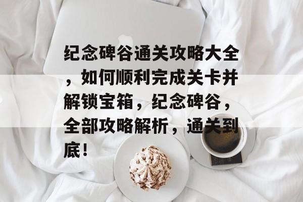 纪念碑谷通关攻略大全,如何顺利完成关卡并解锁宝箱,纪念碑谷,全部攻略解析,通关到底! 纪念碑谷通关攻略大全,如何顺利完成关卡并解锁宝箱,纪念碑谷,全部攻略解析,通关到底!