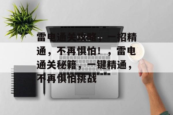 雷电通关攻略,一招精通,不再惧怕!,雷电通关秘籍,一键精通,不再惧怕挑战 雷电通关攻略,一招精通,不再惧怕!,雷电通关秘籍,一键精通,不再惧怕挑战