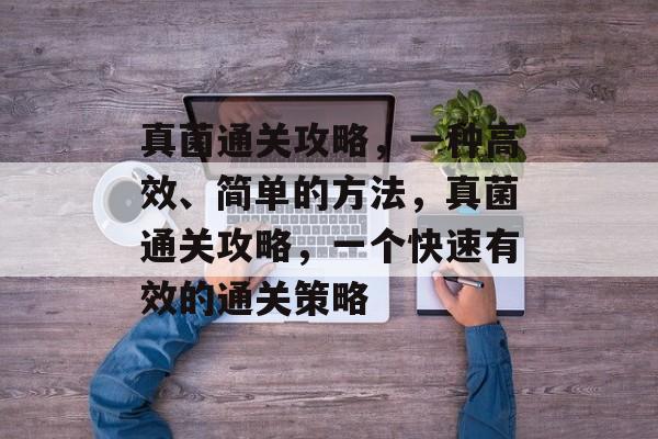 真菌通关攻略,一种高效、简单的方法,真菌通关攻略,一个快速有效的通关策略 真菌通关攻略,一种高效、简单的方法,真菌通关攻略,一个快速有效的通关策略