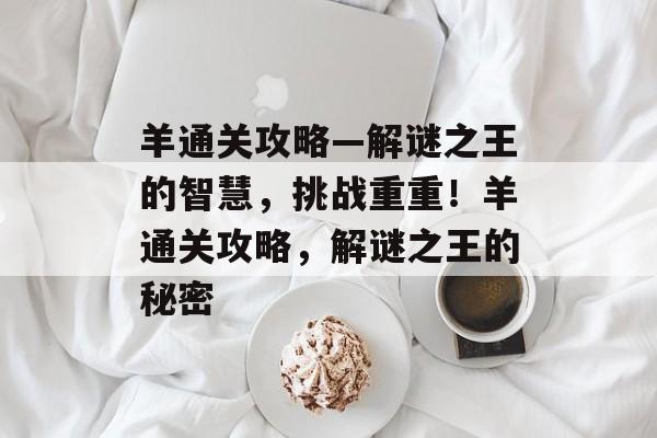羊通关攻略—解谜之王的智慧,挑战重重!羊通关攻略,解谜之王的秘密 羊通关攻略—解谜之王的智慧,挑战重重!羊通关攻略,解谜之王的秘密