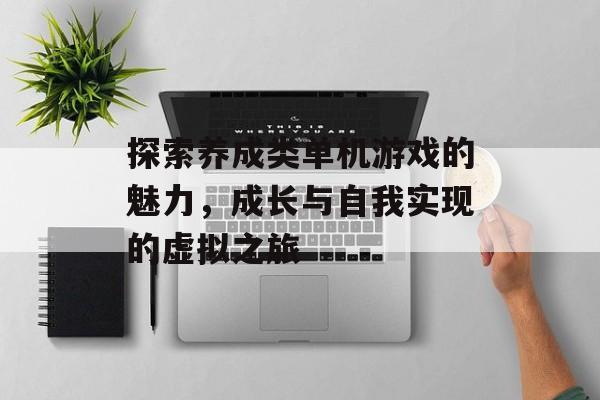 探索养成类单机游戏的魅力,成长与自我实现的虚拟之旅 探索养成类单机游戏的魅力,成长与自我实现的虚拟之旅