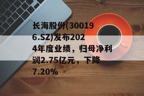 长海股份(300196.SZ)发布2024年度业绩,归母净利润2.75亿元,下降7.20% 长海股份(300196.SZ)发布2024年度业绩,归母净利润2.75亿元,下降7.20%