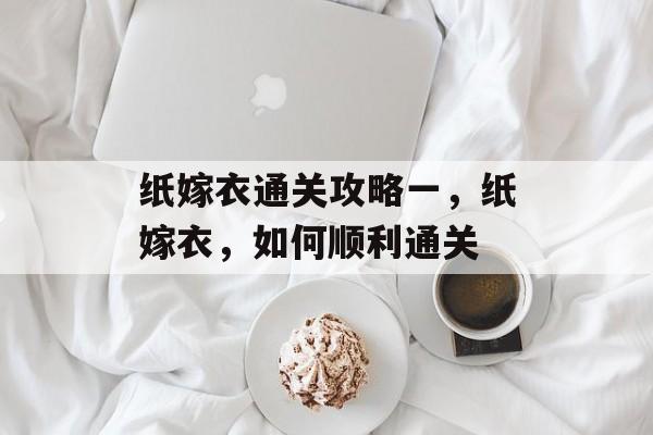 纸嫁衣通关攻略一,纸嫁衣,如何顺利通关 纸嫁衣通关攻略一,纸嫁衣,如何顺利通关