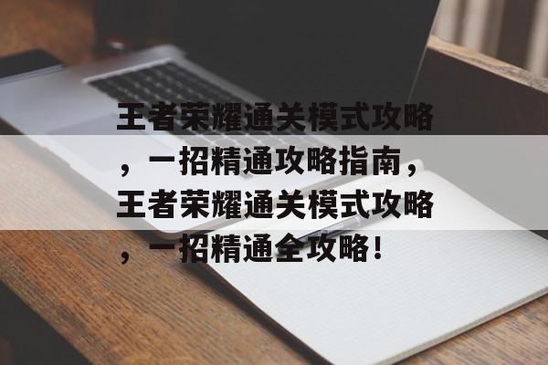 王者荣耀通关模式攻略,一招精通攻略指南,王者荣耀通关模式攻略,一招精通全攻略! 王者荣耀通关模式攻略,一招精通攻略指南,王者荣耀通关模式攻略,一招精通全攻略!