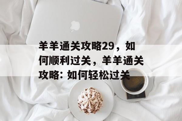 羊羊通关攻略29，如何顺利过关，羊羊通关攻略: 如何轻松过关