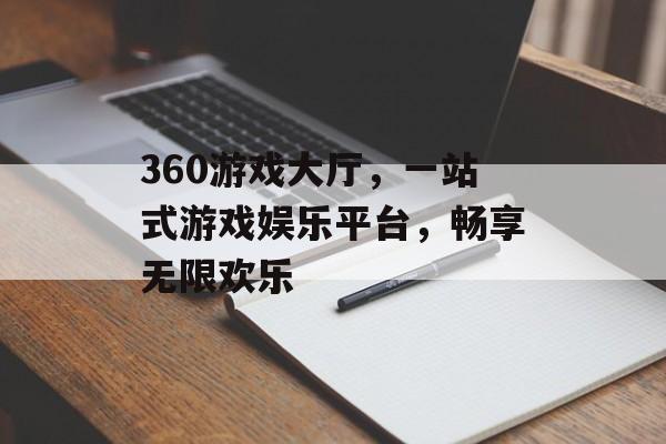 360游戏大厅,一站式游戏娱乐平台,畅享无限欢乐 360游戏大厅,一站式游戏娱乐平台,畅享无限欢乐
