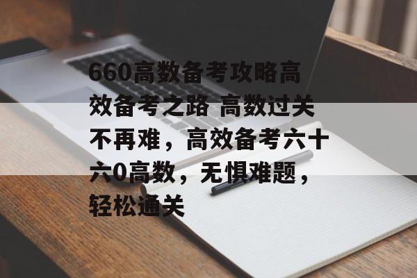 660高数备考攻略高效备考之路 高数过关不再难,高效备考六十六0高数,无惧难题,轻松通关 660高数备考攻略高效备考之路 高数过关不再难,高效备考六十六0高数,无惧难题,轻松通关