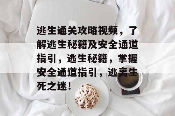 逃生通关攻略视频,了解逃生秘籍及安全通道指引,逃生秘籍,掌握安全通道指引,逃离生死之迷! 逃生通关攻略视频,了解逃生秘籍及安全通道指引,逃生秘籍,掌握安全通道指引,逃离生死之迷!