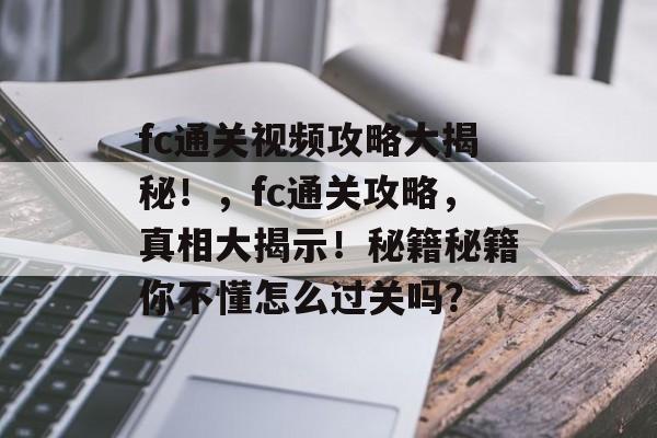 fc通关视频攻略大揭秘!,fc通关攻略,真相大揭示!秘籍秘籍你不懂怎么过关吗? fc通关视频攻略大揭秘!,fc通关攻略,真相大揭示!秘籍秘籍你不懂怎么过关吗?