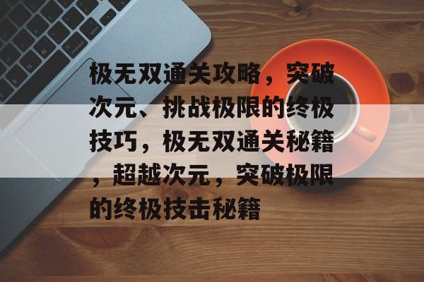极无双通关攻略,突破次元、挑战极限的终极技巧,极无双通关秘籍,超越次元,突破极限的终极技击秘籍 极无双通关攻略,突破次元、挑战极限的终极技巧,极无双通关秘籍,超越次元,突破极限的终极技击秘籍