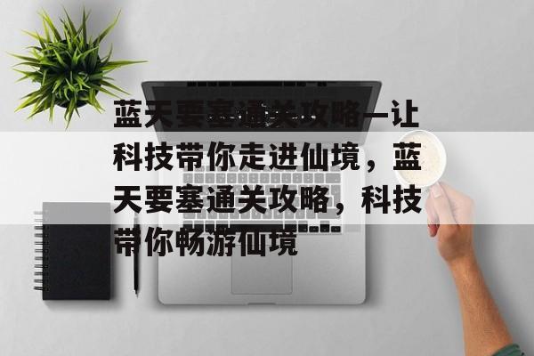 蓝天要塞通关攻略—让科技带你走进仙境,蓝天要塞通关攻略,科技带你畅游仙境 蓝天要塞通关攻略—让科技带你走进仙境,蓝天要塞通关攻略,科技带你畅游仙境