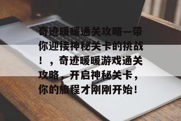 奇迹暖暖通关攻略—带你迎接神秘关卡的挑战!,奇迹暖暖游戏通关攻略,开启神秘关卡,你的旅程才刚刚开始! 奇迹暖暖通关攻略—带你迎接神秘关卡的挑战!,奇迹暖暖游戏通关攻略,开启神秘关卡,你的旅程才刚刚开始!